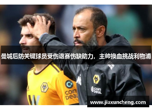 曼城后防关键球员受伤退赛伤缺助力，主帅换血挑战利物浦