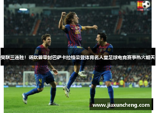 曼联三连胜！诺坎普零封巴萨卡拉格荣登体育名人堂足球电竞赛事热火朝天