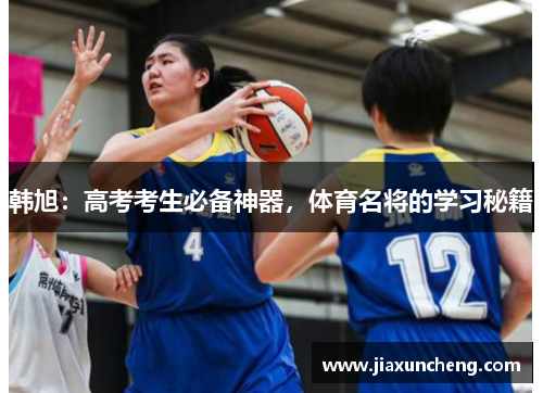 韩旭:高考考生必备神器,体育名将的学习秘籍