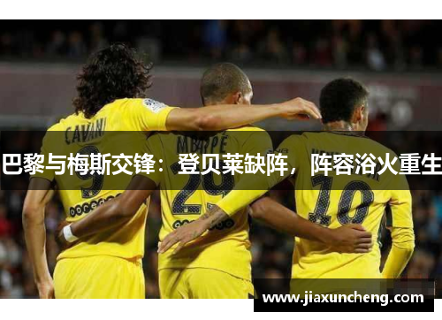 巴黎与梅斯交锋：登贝莱缺阵，阵容浴火重生